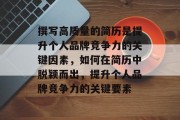 撰写高质量的简历是提升个人品牌竞争力的关键因素,如何在简历中脱颖而出,提升个人品牌竞争力的关键要素 撰写高质量的简历是提升个人品牌竞争力的关键因素,如何在简历中脱颖而出,提升个人品牌竞争力的关键要素