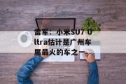 雷军:小米SU7 Ultra估计是广州车展最火的车之一 雷军:小米SU7 Ultra估计是广州车展最火的车之一