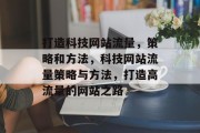 打造科技网站流量,策略和方法,科技网站流量策略与方法,打造高流量的网站之路 打造科技网站流量,策略和方法,科技网站流量策略与方法,打造高流量的网站之路