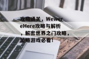 攻略通关,WewereHere攻略与解析,解密世界之门攻略,策略游戏必看! 攻略通关,WewereHere攻略与解析,解密世界之门攻略,策略游戏必看!
