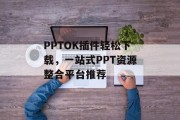 PPTOK插件轻松下载,一站式PPT资源整合平台推荐 PPTOK插件轻松下载,一站式PPT资源整合平台推荐