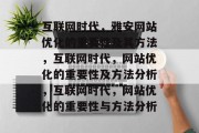 互联网时代,雅安网站优化的重要性及其方法,互联网时代,网站优化的重要性及方法分析,互联网时代,网站优化的重要性与方法分析 互联网时代,雅安网站优化的重要性及其方法,互联网时代,网站优化的重要性及方法分析,互联网时代,网站优化的重要性与方法分析