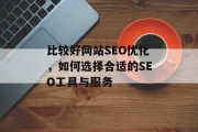 比较好网站SEO优化,如何选择合适的SEO工具与服务 比较好网站SEO优化,如何选择合适的SEO工具与服务