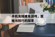 手机充钱捕鱼游戏,策略与技巧的探索 手机充钱捕鱼游戏,策略与技巧的探索