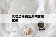 代理边锋捕鱼游戏价格解析 代理边锋捕鱼游戏价格解析