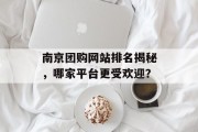 南京团购网站排名揭秘,哪家平台更受欢迎? 南京团购网站排名揭秘,哪家平台更受欢迎?