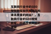 互联网行业中的SEO视频教程如何帮助你构建高质量的网站?,互联网行业的SEO视频教程,打造优质网站的关键 互联网行业中的SEO视频教程如何帮助你构建高质量的网站?,互联网行业的SEO视频教程,打造优质网站的关键