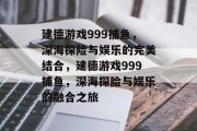 建德游戏999捕鱼，深海探险与娱乐的完美结合，建德游戏999捕鱼，深海探险与娱乐的融合之旅
