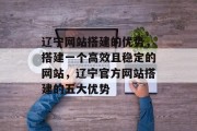 辽宁网站搭建的优势，搭建一个高效且稳定的网站，辽宁官方网站搭建的五大优势