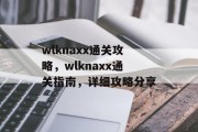 wlknaxx通关攻略,wlknaxx通关指南,详细攻略分享
