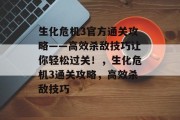 生化危机3官方通关攻略——高效杀敌技巧让你轻松过关！，生化危机3通关攻略，高效杀敌技巧