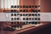南通优化网站提升用户体验,南通优化网站提高用户体验的策略和方法分析,南通优化网站提升用户体验的策略与方法分析 南通优化网站提升用户体验,南通优化网站提高用户体验的策略和方法分析,南通优化网站提升用户体验的策略与方法分析