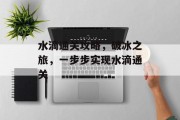 水滴通关攻略,破冰之旅,一步步实现水滴通关 水滴通关攻略,破冰之旅,一步步实现水滴通关