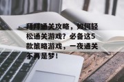 拜拜通关攻略,如何轻松通关游戏?必备这5款策略游戏,一夜通关不再是梦! 拜拜通关攻略,如何轻松通关游戏?必备这5款策略游戏,一夜通关不再是梦!