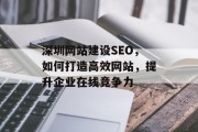 深圳网站建设SEO,如何打造高效网站,提升企业在线竞争力 深圳网站建设SEO,如何打造高效网站,提升企业在线竞争力