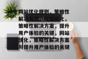 网站优化规则,策略性解决方案,网站优化,策略性解决方案,提升用户体验的关键,网站优化,策略性解决方案与提升用户体验的关键 网站优化规则,策略性解决方案,网站优化,策略性解决方案,提升用户体验的关键,网站优化,策略性解决方案与提升用户体验的关键