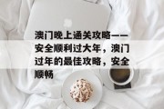 澳门晚上通关攻略——安全顺利过大年，澳门过年的最佳攻略，安全顺畅