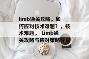limb通关攻略,如何应对技术难题?,技术难题, Limb通关攻略与应对策略分享 limb通关攻略,如何应对技术难题?,技术难题, Limb通关攻略与应对策略分享