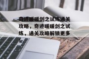 奇迹暖暖剑之试炼通关攻略,奇迹暖暖剑之试炼,通关攻略解锁更多! 奇迹暖暖剑之试炼通关攻略,奇迹暖暖剑之试炼,通关攻略解锁更多!