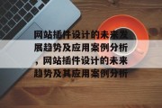 网站插件设计的未来发展趋势及应用案例分析,网站插件设计的未来趋势及其应用案例分析 网站插件设计的未来发展趋势及应用案例分析,网站插件设计的未来趋势及其应用案例分析