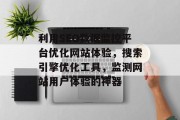 利用SEO数据监控平台优化网站体验，搜索引擎优化工具，监测网站用户体验的神器