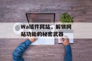 Wa插件网站,解锁网站功能的秘密武器 Wa插件网站,解锁网站功能的秘密武器