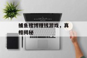 捕鱼赌博赚钱游戏,真相揭秘 捕鱼赌博赚钱游戏,真相揭秘