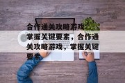 合作通关攻略游戏: 掌握关键要素,合作通关攻略游戏,掌握关键要素 合作通关攻略游戏: 掌握关键要素,合作通关攻略游戏,掌握关键要素