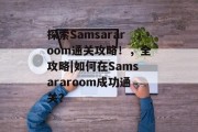 探索Samsararoom通关攻略!,全攻略|如何在Samsararoom成功通关? 探索Samsararoom通关攻略!,全攻略|如何在Samsararoom成功通关?