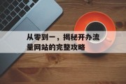 从零到一,揭秘开办流量网站的完整攻略 从零到一,揭秘开办流量网站的完整攻略