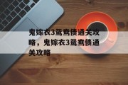 鬼嫁衣3鸳鸯债通关攻略,鬼嫁衣3鸳鸯债通关攻略 鬼嫁衣3鸳鸯债通关攻略,鬼嫁衣3鸳鸯债通关攻略