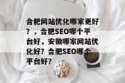 合肥网站优化哪家更好？，合肥SEO哪个平台好，安徽哪家网站优化好？合肥SEO哪个平台好？