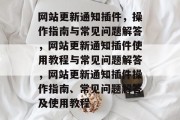 网站更新通知插件,操作指南与常见问题解答,网站更新通知插件使用教程与常见问题解答,网站更新通知插件操作指南、常见问题解答及使用教程 网站更新通知插件,操作指南与常见问题解答,网站更新通知插件使用教程与常见问题解答,网站更新通知插件操作指南、常见问题解答及使用教程