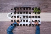 人民币与捕鱼游戏下载,警惕网络游戏中的非法交易,警惕网络游戏中的非法交易,人民币与捕鱼游戏的潜在风险 人民币与捕鱼游戏下载,警惕网络游戏中的非法交易,警惕网络游戏中的非法交易,人民币与捕鱼游戏的潜在风险
