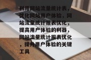 利用网站流量统计表,优化网站用户体验,网站流量统计报表优化,提高用户体验的利器,网站流量统计报表优化,提升用户体验的关键工具 利用网站流量统计表,优化网站用户体验,网站流量统计报表优化,提高用户体验的利器,网站流量统计报表优化,提升用户体验的关键工具