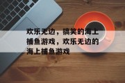 欢乐无边，搞笑的海上捕鱼游戏，欢乐无边的海上捕鱼游戏