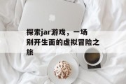 探索jar游戏，一场别开生面的虚拟冒险之旅
