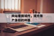 网站看图插件,提升用户体验的利器 网站看图插件,提升用户体验的利器