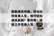 新剧通关攻略，轻松玩转完美人生，如何轻松通关新剧？看攻略！快速上手完美人生