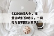4339游戏大全,海量游戏任你畅玩,一网打尽你的娱乐需求! 4339游戏大全,海量游戏任你畅玩,一网打尽你的娱乐需求!