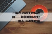 三国志14通关教程攻略——如何顺利通关!,三国志14通关攻略 三国志14通关教程攻略——如何顺利通关!,三国志14通关攻略