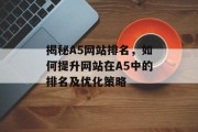 揭秘A5网站排名,如何提升网站在A5中的排名及优化策略 揭秘A5网站排名,如何提升网站在A5中的排名及优化策略