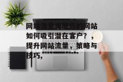 网站流量提醒你的网站如何吸引潜在客户?,提升网站流量,策略与技巧, 网站流量提醒你的网站如何吸引潜在客户?,提升网站流量,策略与技巧,