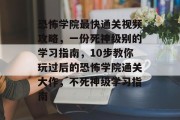 恐怖学院最快通关视频攻略,一份死神级别的学习指南,10步教你玩过后的恐怖学院通关大作,不死神级学习指南
