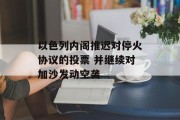 以色列内阁推迟对停火协议的投票 并继续对加沙发动空袭 以色列内阁推迟对停火协议的投票 并继续对加沙发动空袭