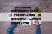 搜索引擎优化(SEO)的重要性及策略,搜索引擎优化,从理解到实施的全攻略 搜索引擎优化(SEO)的重要性及策略,搜索引擎优化,从理解到实施的全攻略