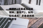 妻管严2完美通关攻略视频,妻管严2,如何轻松通关?必备通关秘籍分享 妻管严2完美通关攻略视频,妻管严2,如何轻松通关?必备通关秘籍分享