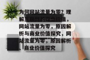 为何网站流量为零?理解互联网的商业价值,网站流量为零,原因解析与商业价值探究,网站流量为零,原因解析、商业价值探究 为何网站流量为零?理解互联网的商业价值,网站流量为零,原因解析与商业价值探究,网站流量为零,原因解析、商业价值探究