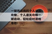 一键开启我的个人通关攻略,个人通关攻略一键启动,轻松应对游戏难题!