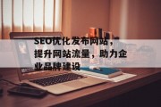 SEO优化发布网站,提升网站流量,助力企业品牌建设 SEO优化发布网站,提升网站流量,助力企业品牌建设